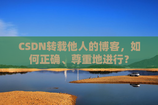 CSDN转载他人的博客，如何正确、尊重地进行？